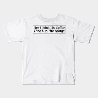 first i drink coffee , then i do things Kids T-Shirt